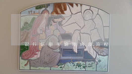 银行信用卡逾期内部流程 银行信用卡逾期内部流程