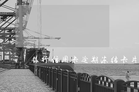 银行信用卡逾期冻结卡片 银行信用卡逾期冻结卡片