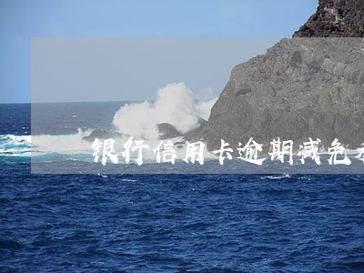 银行信用卡逾期减免利息