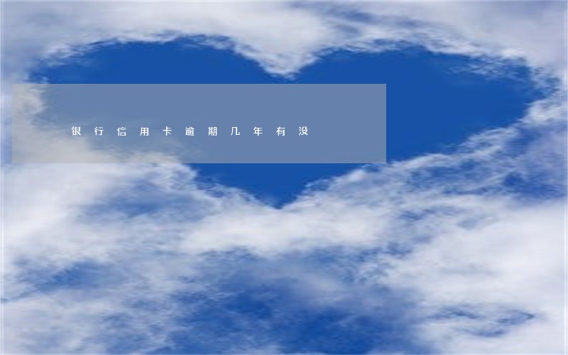 银行信用卡逾期几年有没 银行信用卡逾期几年有没