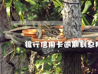 银行信用卡逾期利息那么高 银行信用卡逾期利息那么高