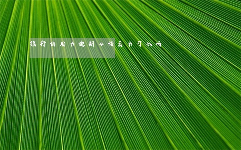 银行信用卡逾期办储蓄卡可以吗 银行信用卡逾期办储蓄卡可以吗