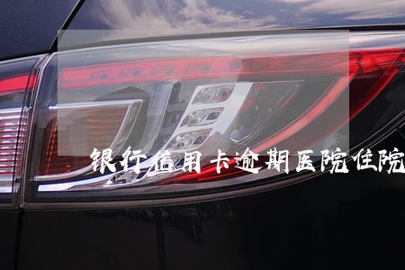 银行信用卡逾期医院住院证明
