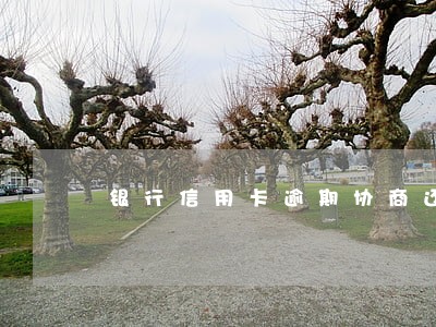 银行信用卡逾期协商还 银行信用卡逾期协商还