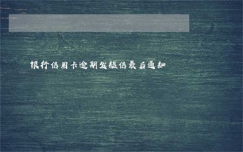 银行信用卡逾期发短信最后通知
