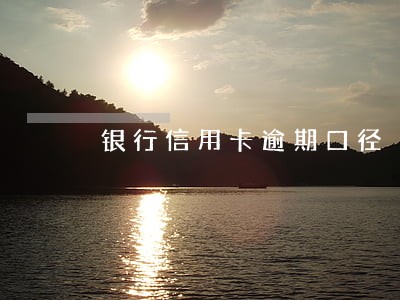 银行信用卡逾期口径 银行信用卡逾期口径