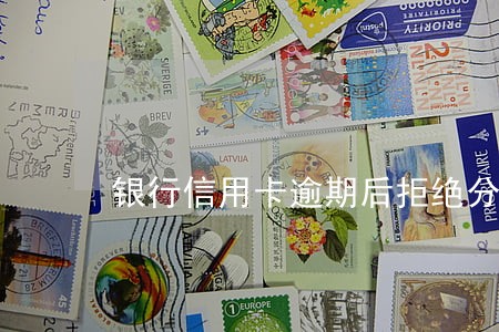 银行信用卡逾期后拒绝分期 银行信用卡逾期后拒绝分期
