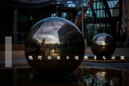 银行信用卡逾期多久会被催款 银行信用卡逾期多久会被催款