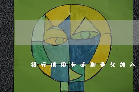 银行信用卡逾期多久加入黑名单 银行信用卡逾期多久加入黑名单