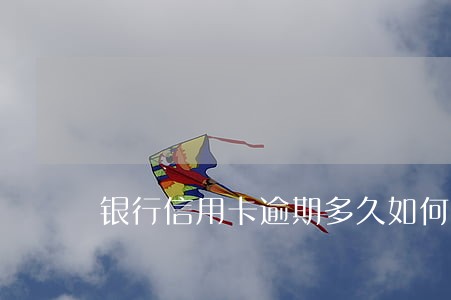 银行信用卡逾期多久如何扣款 银行信用卡逾期多久如何扣款