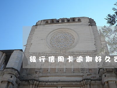 银行信用卡逾期好久可以清除 银行信用卡逾期好久可以清除