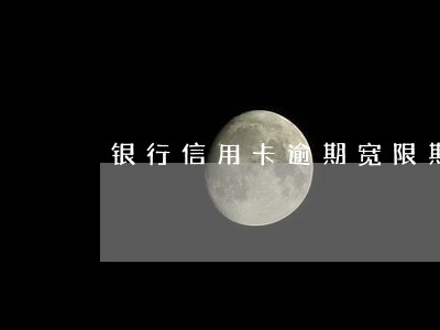 银行信用卡逾期宽限期