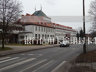 银行信用卡逾期封卡怎么办