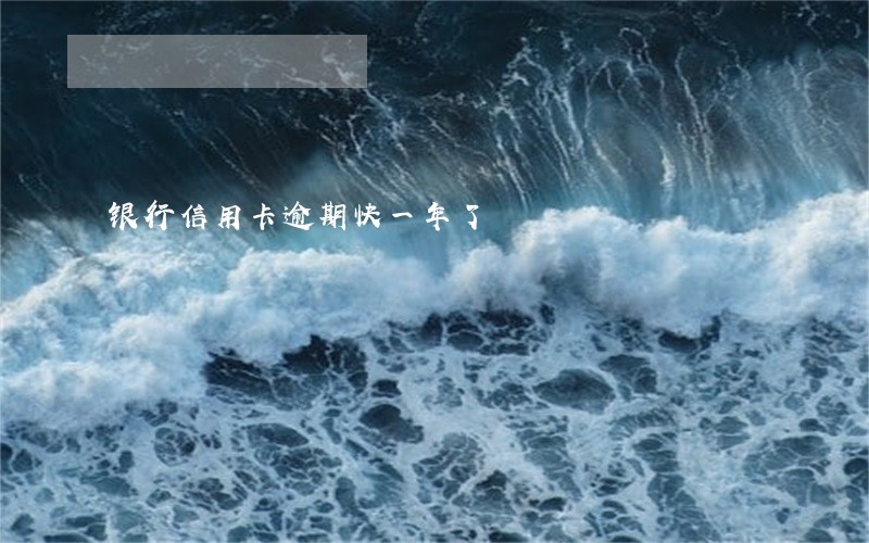 银行信用卡逾期快一年了 银行信用卡逾期快一年了