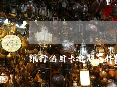银行信用卡逾期怎样解决 银行信用卡逾期怎样解决