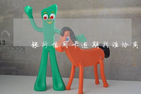 银行信用卡逾期找谁协商还款 银行信用卡逾期找谁协商还款
