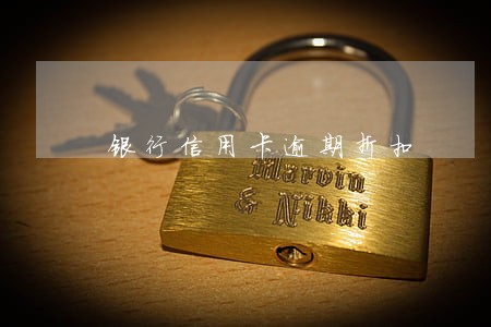银行信用卡逾期折扣 银行信用卡逾期折扣