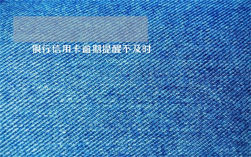 银行信用卡逾期提醒不及时 银行信用卡逾期提醒不及时