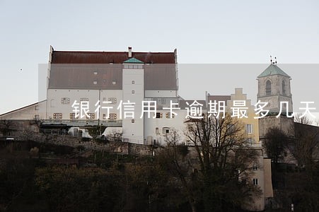 银行信用卡逾期最多几天 银行信用卡逾期最多几天