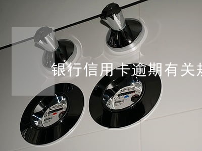 银行信用卡逾期有关规定 银行信用卡逾期有关规定