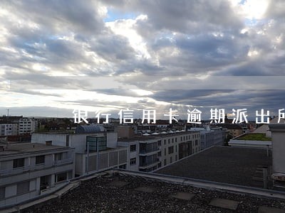 银行信用卡逾期派出所 银行信用卡逾期派出所