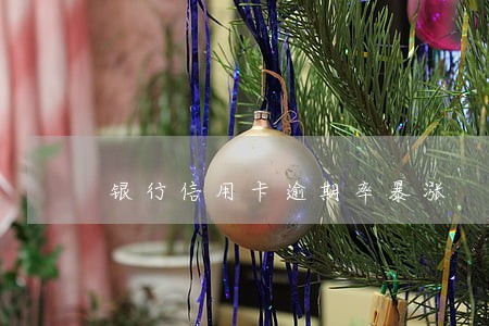 银行信用卡逾期率暴涨