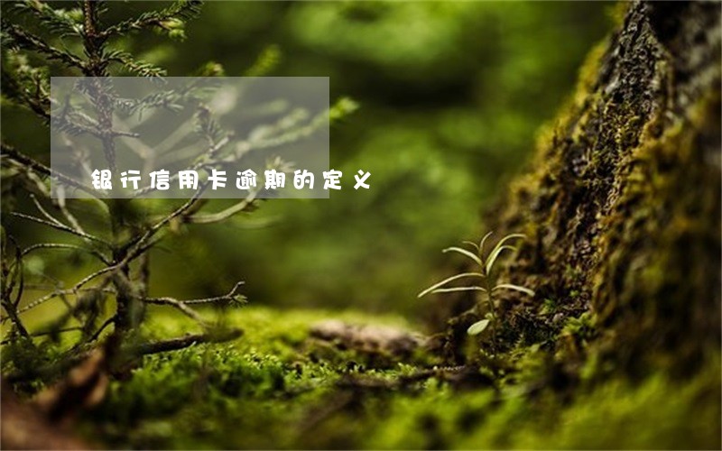 银行信用卡逾期的定义 银行信用卡逾期的定义