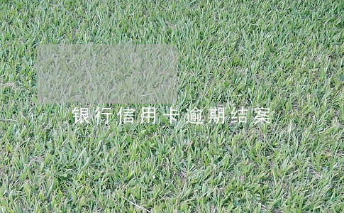 银行信用卡逾期结案 银行信用卡逾期结案