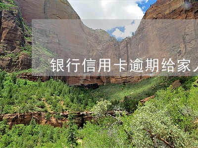银行信用卡逾期给家人打电话 银行信用卡逾期给家人打电话
