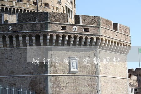银行信用卡逾期解封 银行信用卡逾期解封