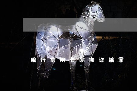 银行信用卡逾期诈骗罪 银行信用卡逾期诈骗罪