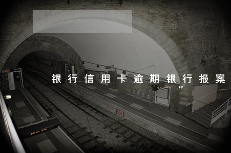 银行信用卡逾期银行报案 银行信用卡逾期银行报案