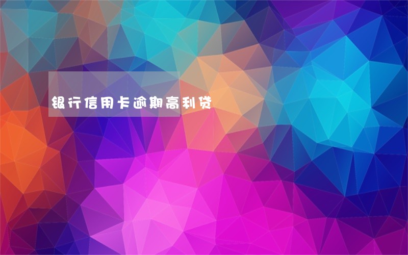 银行信用卡逾期高利贷 银行信用卡逾期高利贷