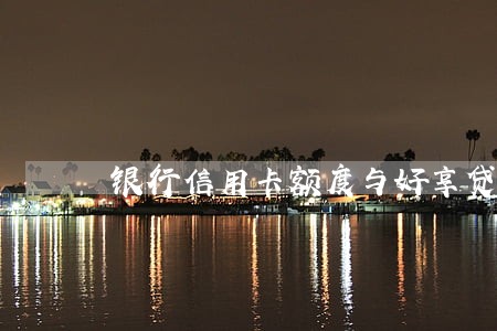 银行信用卡额度与好享贷逾期 银行信用卡额度与好享贷逾期