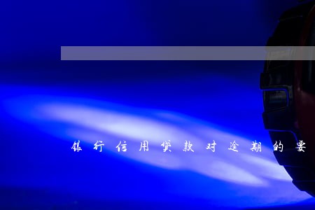 银行信用贷款对逾期的要求 银行信用贷款对逾期的要求