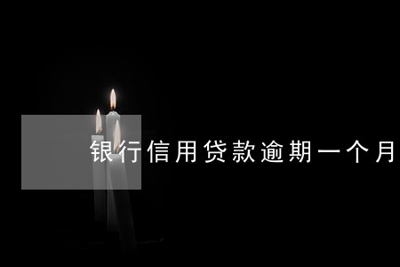 银行信用贷款逾期一个月 银行信用贷款逾期一个月