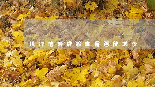 银行信用贷逾期是否能减少 银行信用贷逾期是否能减少