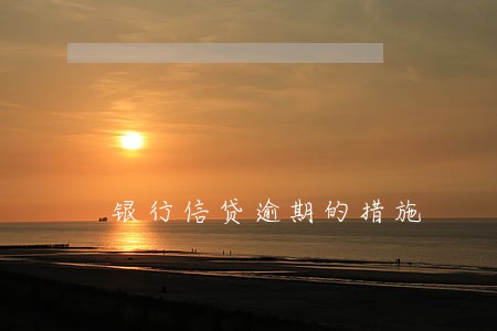 银行信贷逾期的措施 银行信贷逾期的措施
