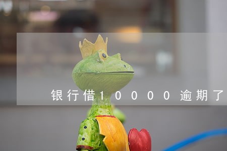 银行借10000逾期了 银行借10000逾期了