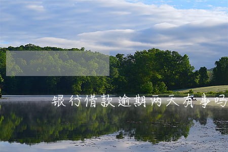 银行借款逾期两天有事吗 银行借款逾期两天有事吗