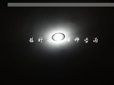 银行借贷律师咨询 银行借贷律师咨询