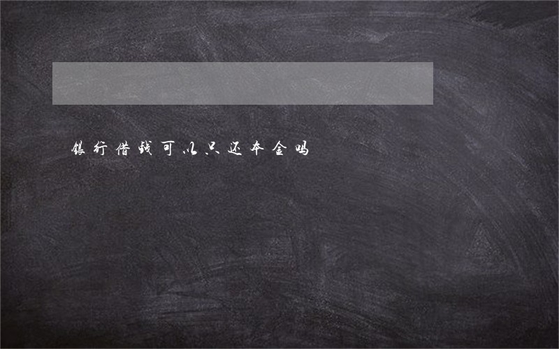 银行借钱可以只还本金吗