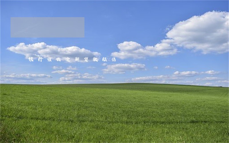 银行催收逾期贷款短信 银行催收逾期贷款短信