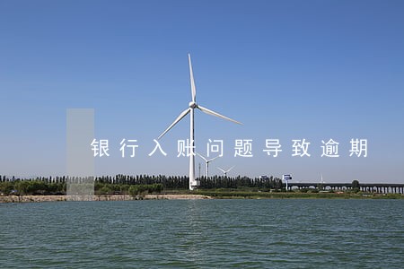 银行入账问题导致逾期 银行入账问题导致逾期
