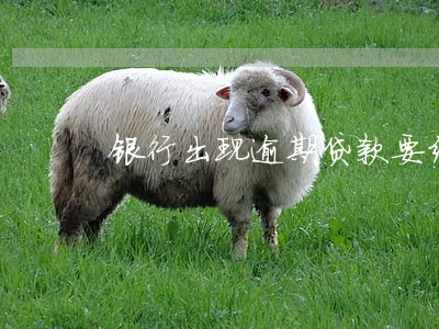 银行出现逾期贷款要经办人员承担 银行出现逾期贷款要经办人员承担