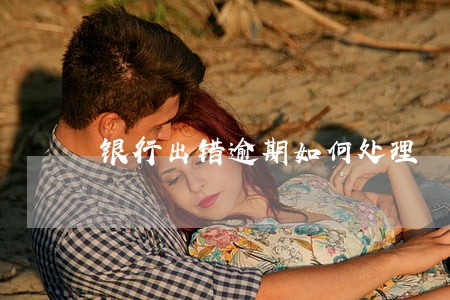 银行出错逾期如何处理 银行出错逾期如何处理