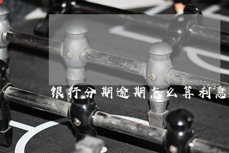 银行分期逾期怎么算利息怎么算 银行分期逾期怎么算利息怎么算