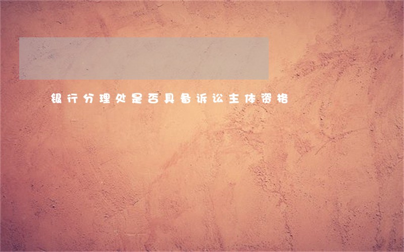 银行分理处是否具备诉讼主体资格 银行分理处是否具备诉讼主体资格