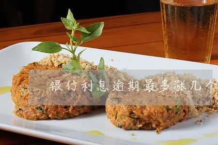 银行利息逾期最多涨几个月 银行利息逾期最多涨几个月