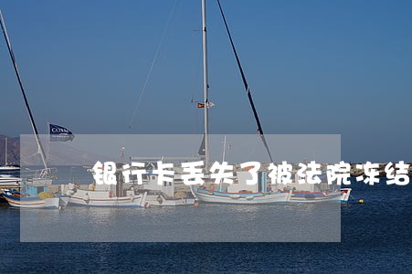 银行卡丢失了被法院冻结了 银行卡丢失了被法院冻结了